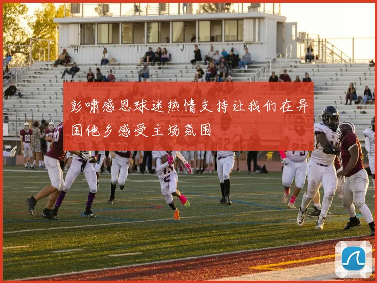 彭啸感恩球迷热情支持让我们在异国他乡感受主场氛围