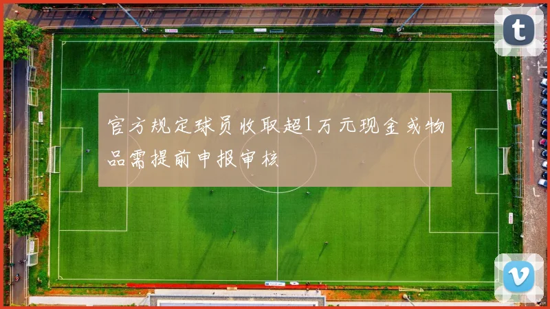 官方规定球员收取超1万元现金或物品需提前申报审核
