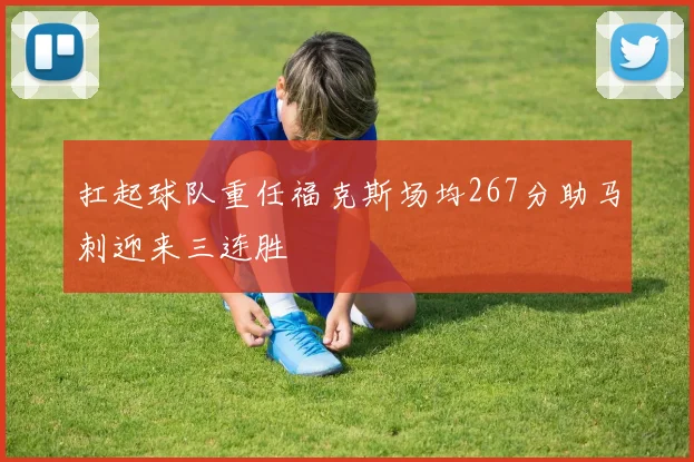 扛起球队重任福克斯场均267分助马刺迎来三连胜