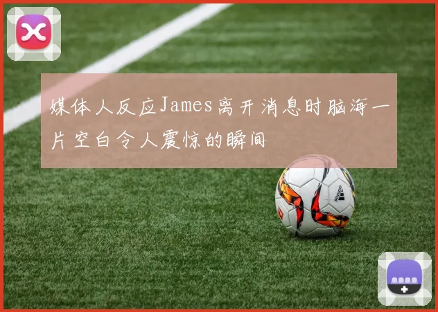 媒体人反应James离开消息时脑海一片空白令人震惊的瞬间
