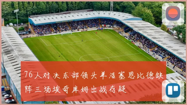 76人对决东部领头羊活塞恩比德缺阵三场埃奇库姆出战存疑