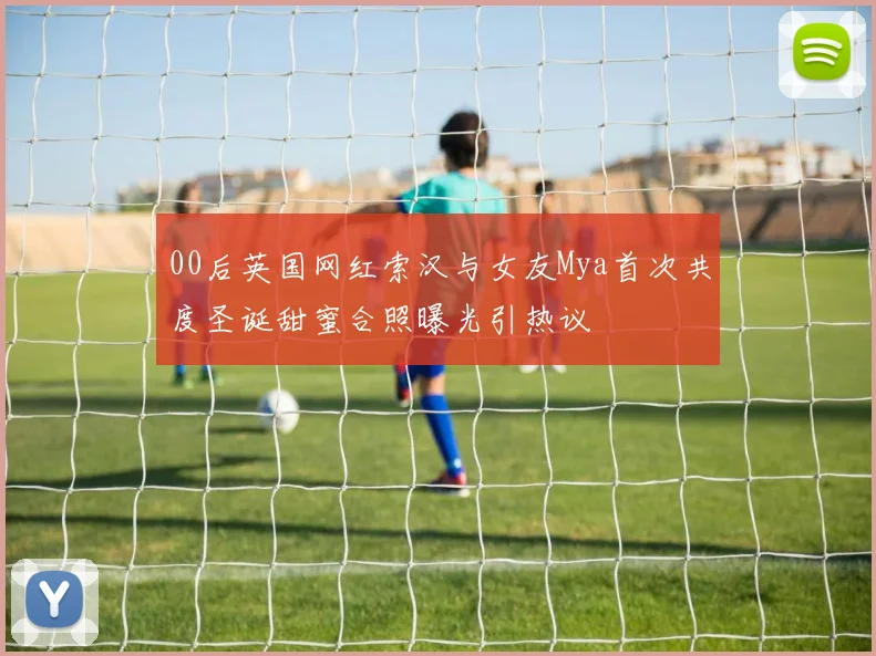 00后英国网红索汉与女友Mya首次共度圣诞甜蜜合照曝光引热议