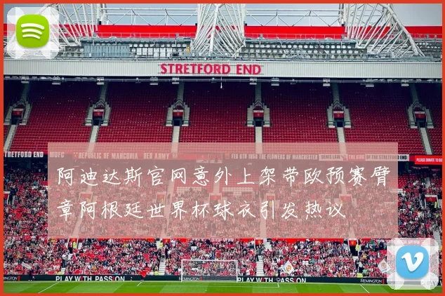 阿迪达斯官网意外上架带欧预赛臂章阿根廷世界杯球衣引发热议