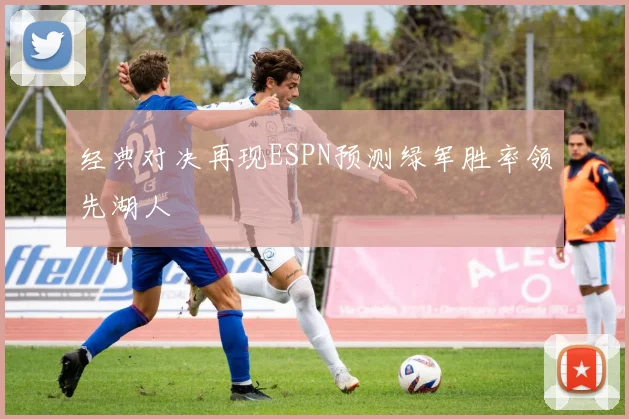 经典对决再现ESPN预测绿军胜率领先湖人