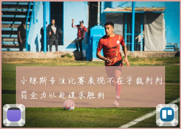 小琼斯专注比赛表现不在乎裁判判罚全力以赴追求胜利