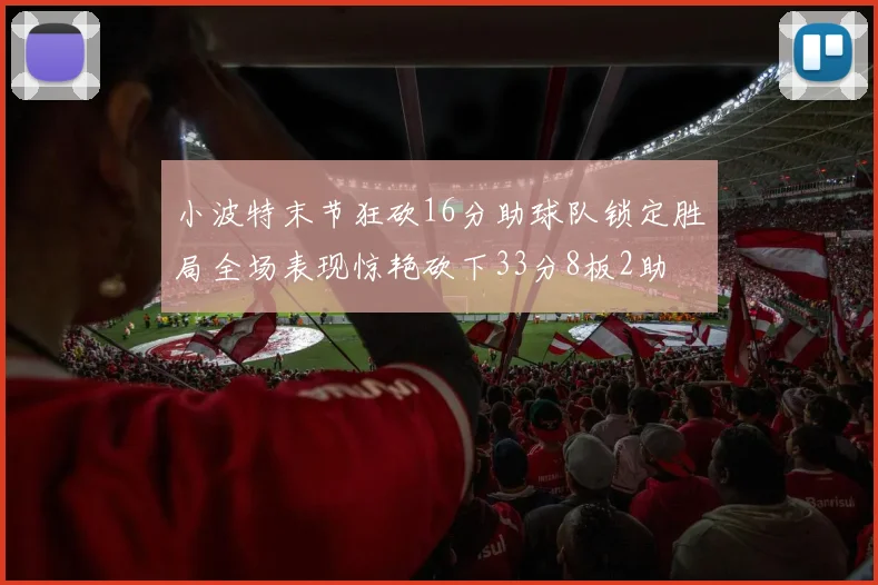 小波特末节狂砍16分助球队锁定胜局全场表现惊艳砍下33分8板2助