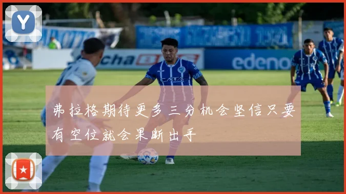 弗拉格期待更多三分机会坚信只要有空位就会果断出手