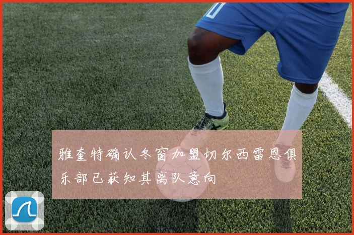 雅奎特确认冬窗加盟切尔西雷恩俱乐部已获知其离队意向