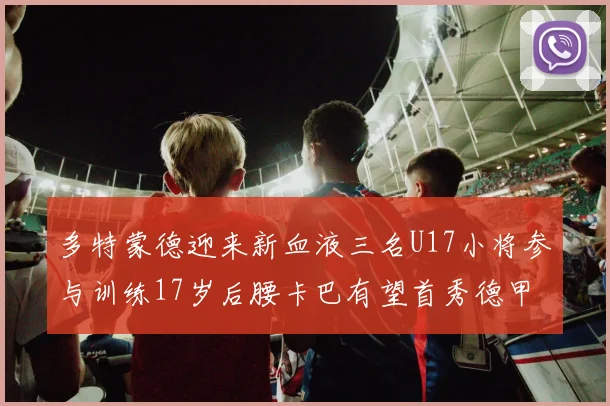 多特蒙德迎来新血液三名U17小将参与训练17岁后腰卡巴有望首秀德甲