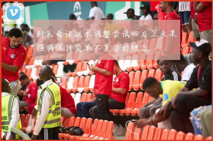 科瓦奇谈战术调整尝试四后卫未果强调保持简单不复杂的理念