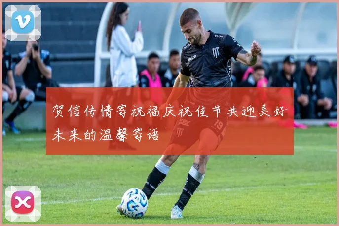 贺信传情寄祝福庆祝佳节共迎美好未来的温馨寄语