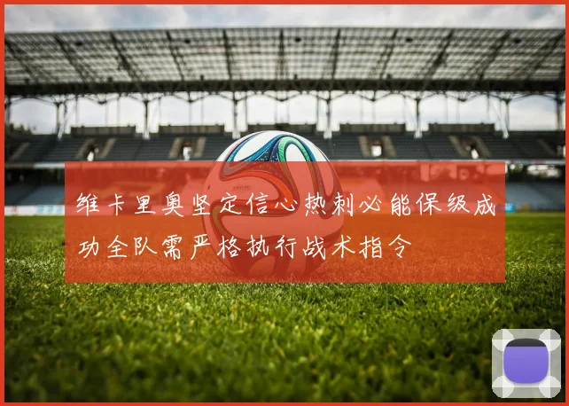 维卡里奥坚定信心热刺必能保级成功全队需严格执行战术指令