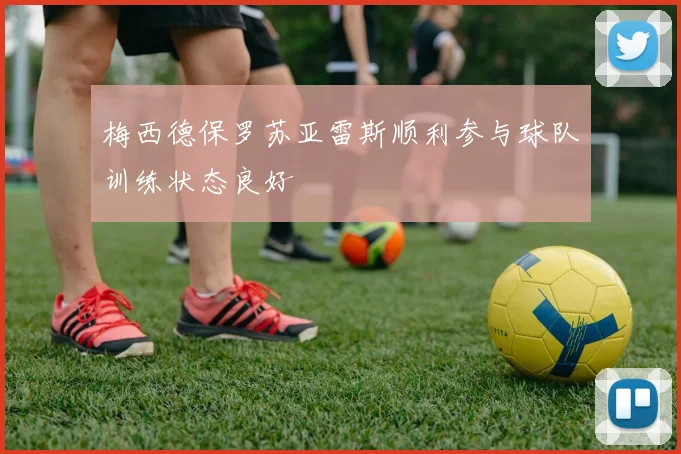 梅西德保罗苏亚雷斯顺利参与球队训练状态良好