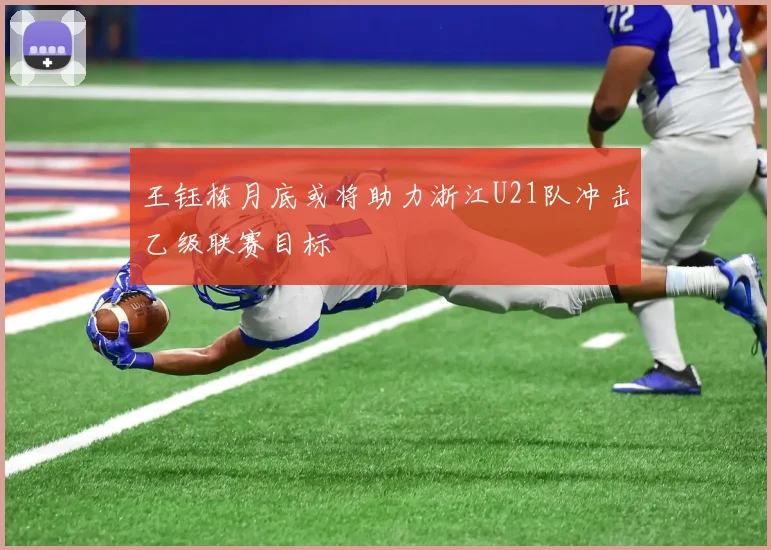 王钰栋月底或将助力浙江U21队冲击乙级联赛目标