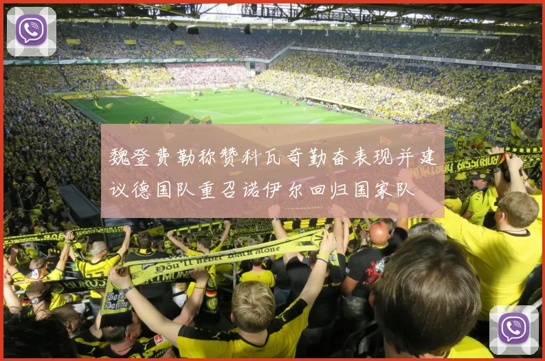 魏登费勒称赞科瓦奇勤奋表现并建议德国队重召诺伊尔回归国家队