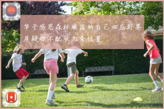华子感恩森林狼接纳自己回应外界质疑称不配状元秀位置